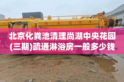 北京化粪池清理尚湖中央花园(三期)疏通淋浴房一般多少钱