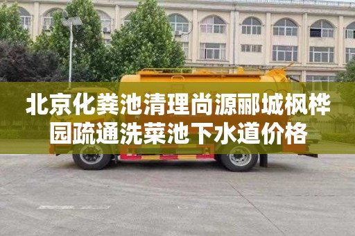 北京化粪池清理尚源郦城枫桦园疏通洗菜池下水道价格