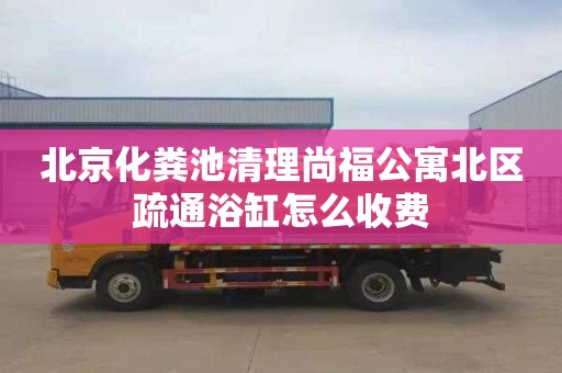 北京化粪池清理尚福公寓北区疏通浴缸怎么收费