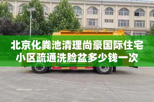 北京化粪池清理尚豪国际住宅小区疏通洗脸盆多少钱一次