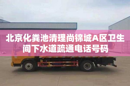 北京化粪池清理尚锦城A区卫生间下水道疏通电话号码