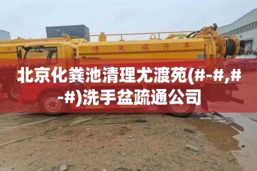 北京化粪池清理尤渡苑(#-#,#-#)洗手盆疏通公司