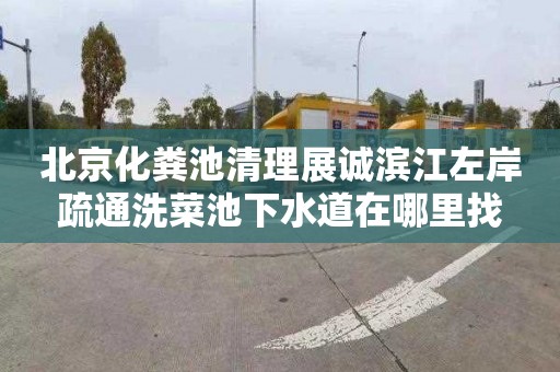 北京化粪池清理展诚滨江左岸疏通洗菜池下水道在哪里找