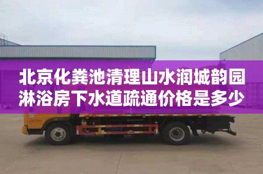 北京化粪池清理山水润城韵园淋浴房下水道疏通价格是多少