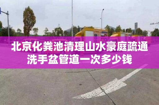 北京化粪池清理山水豪庭疏通洗手盆管道一次多少钱