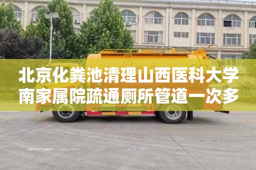 北京化粪池清理山西医科大学南家属院疏通厕所管道一次多少钱
