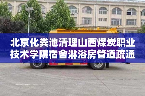 北京化粪池清理山西煤炭职业技术学院宿舍淋浴房管道疏通价格是多少