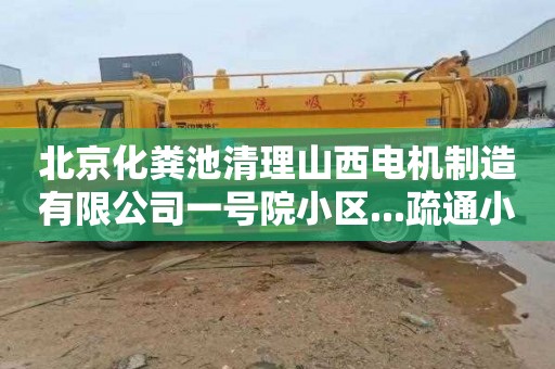 北京化粪池清理山西电机制造有限公司一号院小区...疏通小便器下水道联系电话