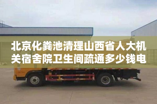 北京化粪池清理山西省人大机关宿舍院卫生间疏通多少钱电话