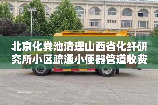 北京化粪池清理山西省化纤研究所小区疏通小便器管道收费标准