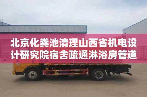 北京化粪池清理山西省机电设计研究院宿舍疏通淋浴房管道需要多少钱
