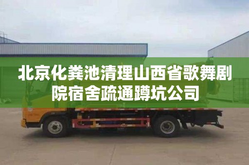 北京化粪池清理山西省歌舞剧院宿舍疏通蹲坑公司