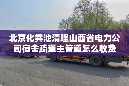 北京化粪池清理山西省电力公司宿舍疏通主管道怎么收费