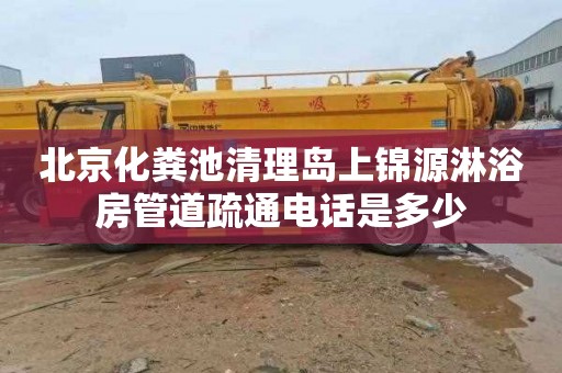 北京化粪池清理岛上锦源淋浴房管道疏通电话是多少