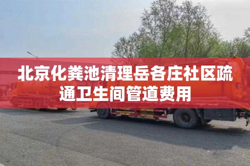 北京化粪池清理岳各庄社区疏通卫生间管道费用
