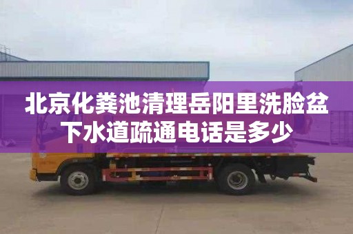 北京化粪池清理岳阳里洗脸盆下水道疏通电话是多少