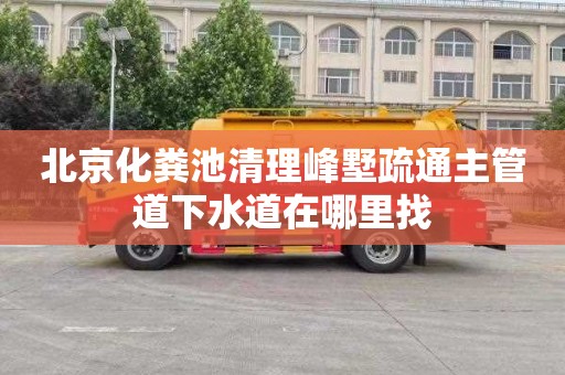 北京化粪池清理峰墅疏通主管道下水道在哪里找