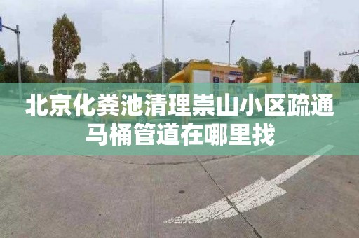 北京化粪池清理崇山小区疏通马桶管道在哪里找