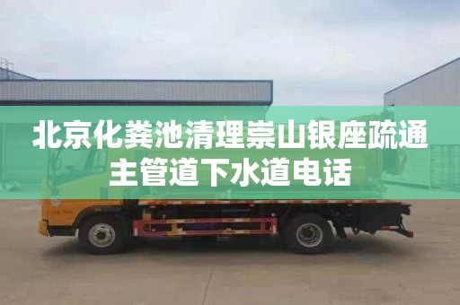 北京化粪池清理崇山银座疏通主管道下水道电话