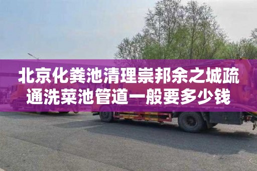 北京化粪池清理崇邦余之城疏通洗菜池管道一般要多少钱