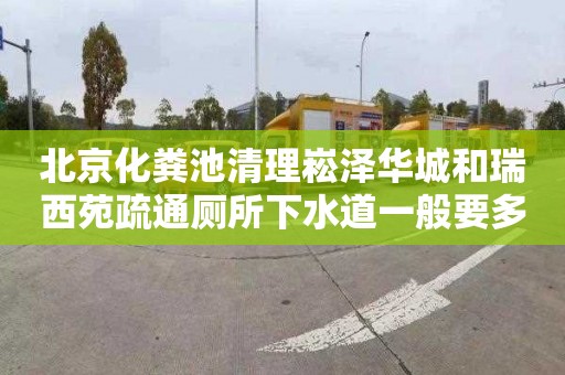 北京化粪池清理崧泽华城和瑞西苑疏通厕所下水道一般要多少钱