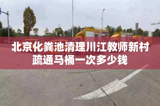 北京化粪池清理川江教师新村疏通马桶一次多少钱