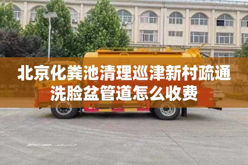 北京化粪池清理巡津新村疏通洗脸盆管道怎么收费