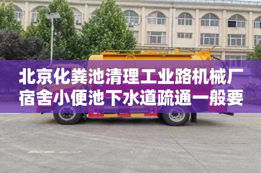 北京化粪池清理工业路机械厂宿舍小便池下水道疏通一般要多少钱