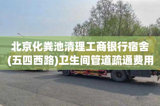 北京化粪池清理工商银行宿舍(五四西路)卫生间管道疏通费用