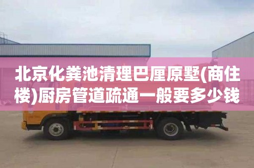 北京化粪池清理巴厘原墅(商住楼)厨房管道疏通一般要多少钱