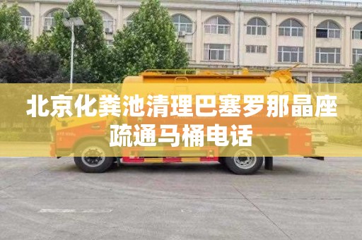 北京化粪池清理巴塞罗那晶座疏通马桶电话