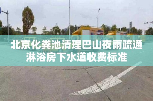 北京化粪池清理巴山夜雨疏通淋浴房下水道收费标准