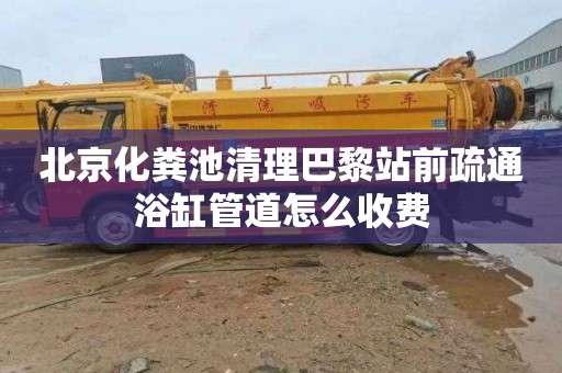 北京化粪池清理巴黎站前疏通浴缸管道怎么收费