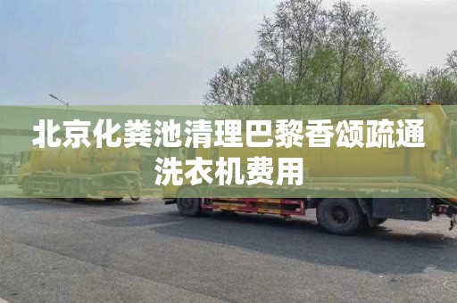 北京化粪池清理巴黎香颂疏通洗衣机费用