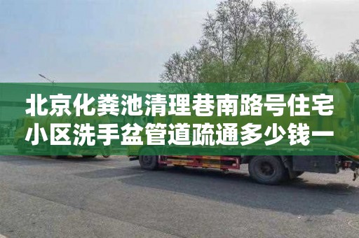 北京化粪池清理巷南路号住宅小区洗手盆管道疏通多少钱一次