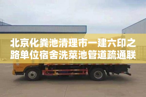 北京化粪池清理市一建六印之路单位宿舍洗菜池管道疏通联系电话