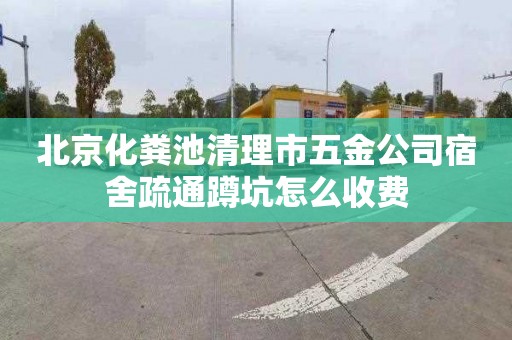 北京化粪池清理市五金公司宿舍疏通蹲坑怎么收费
