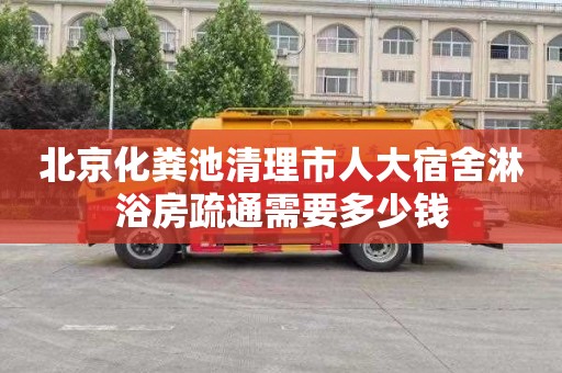 北京化粪池清理市人大宿舍淋浴房疏通需要多少钱