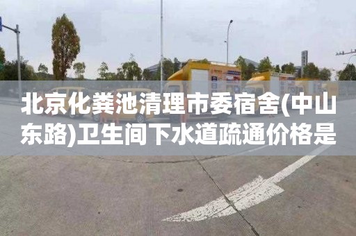 北京化粪池清理市委宿舍(中山东路)卫生间下水道疏通价格是多少