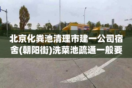 北京化粪池清理市建一公司宿舍(朝阳街)洗菜池疏通一般要多少钱