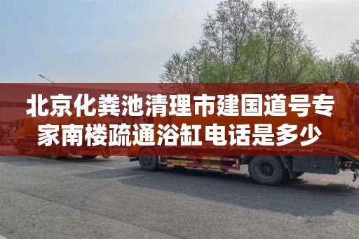 北京化粪池清理市建国道号专家南楼疏通浴缸电话是多少