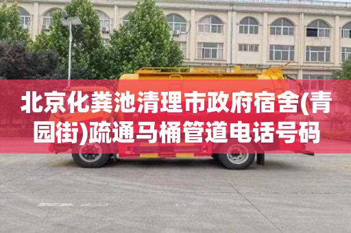 北京化粪池清理市政府宿舍(青园街)疏通马桶管道电话号码