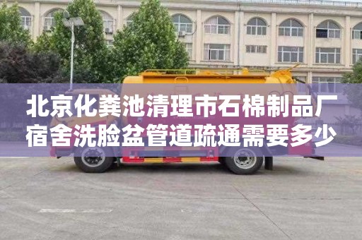 北京化粪池清理市石棉制品厂宿舍洗脸盆管道疏通需要多少钱