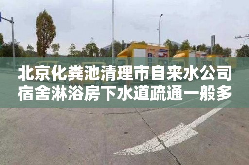 北京化粪池清理市自来水公司宿舍淋浴房下水道疏通一般多少钱