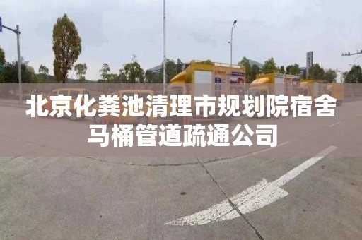北京化粪池清理市规划院宿舍马桶管道疏通公司