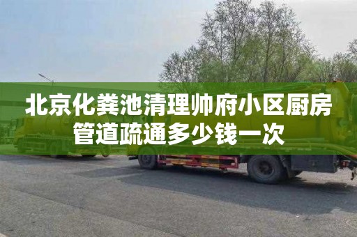 北京化粪池清理帅府小区厨房管道疏通多少钱一次