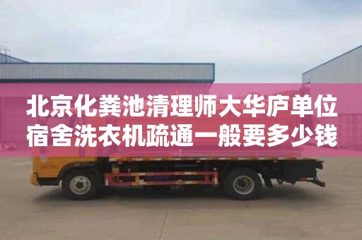 北京化粪池清理师大华庐单位宿舍洗衣机疏通一般要多少钱
