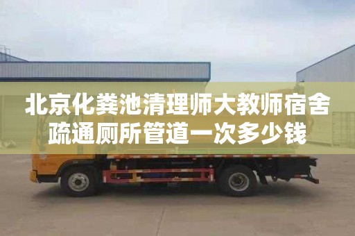 北京化粪池清理师大教师宿舍疏通厕所管道一次多少钱