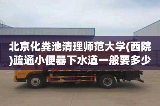 北京化粪池清理师范大学(西院)疏通小便器下水道一般要多少钱