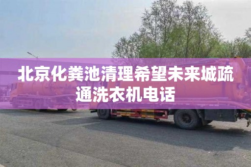 北京化粪池清理希望未来城疏通洗衣机电话